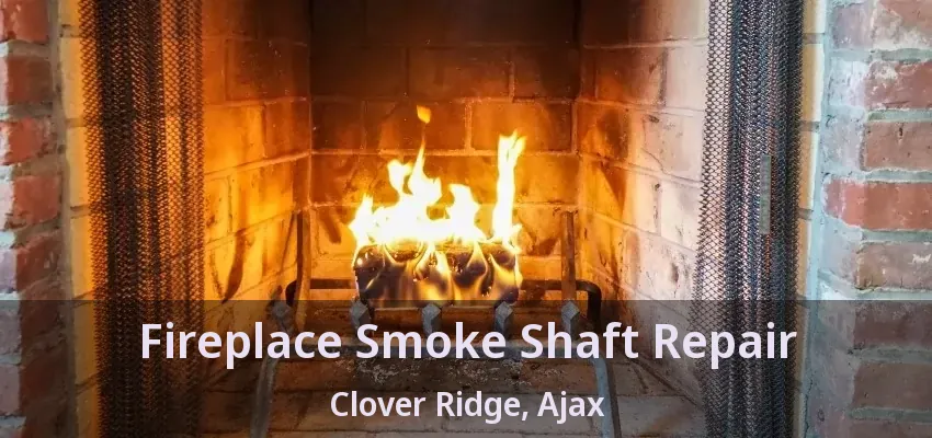 Fireplace Smoke Shaft Repair Clover Ridge, Ajax - ON