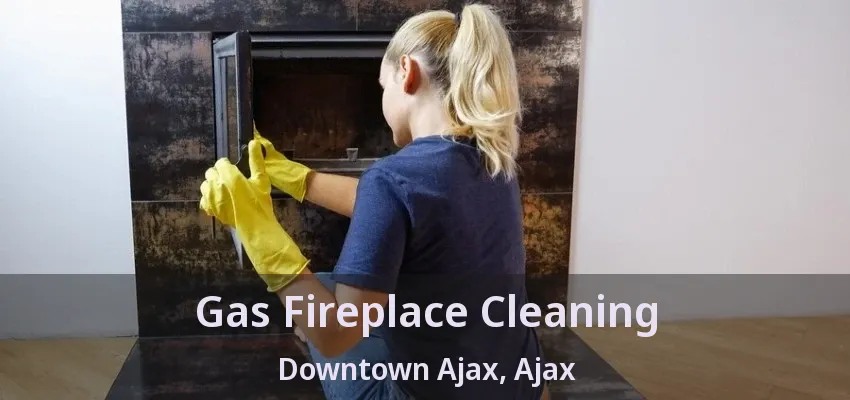 Gas Fireplace Cleaning Downtown Ajax, Ajax - ON