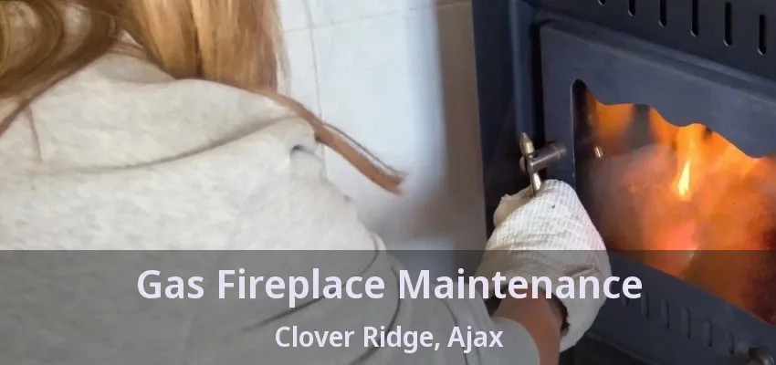 Gas Fireplace Maintenance Clover Ridge, Ajax - ON