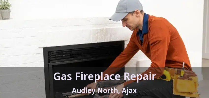 Gas Fireplace Repair Audley North, Ajax - ON