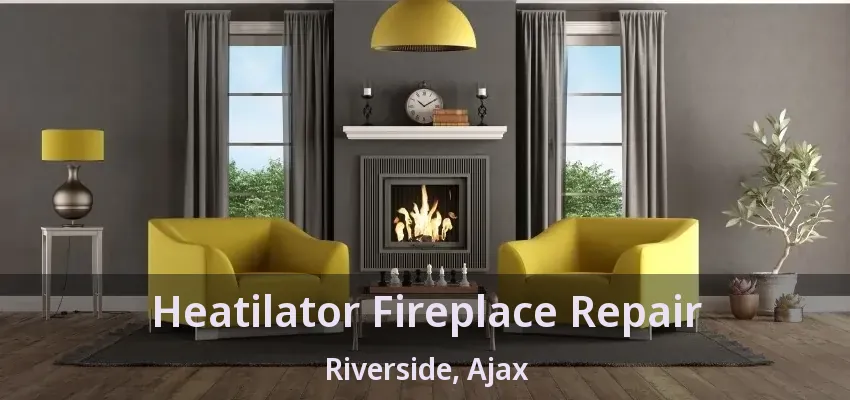 Heatilator Fireplace Repair Riverside, Ajax - ON