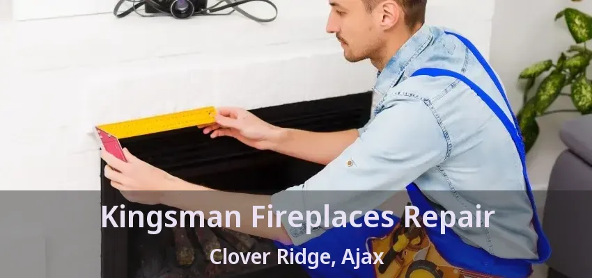 Kingsman Fireplaces Repair Clover Ridge, Ajax - ON