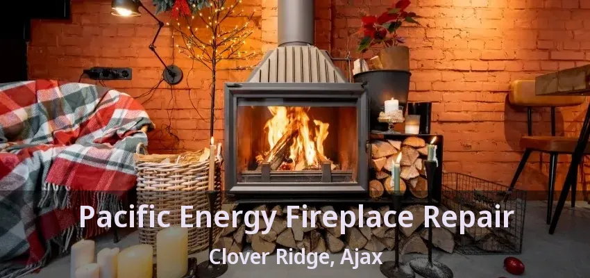 Pacific Energy Fireplace Repair Clover Ridge, Ajax - ON