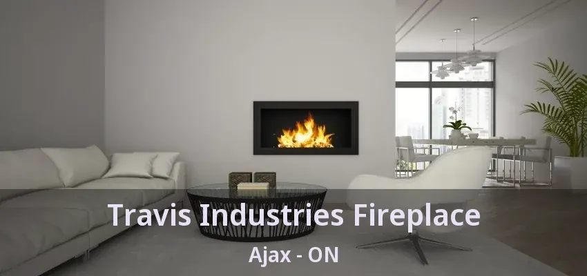 Travis Industries Fireplace Ajax - ON