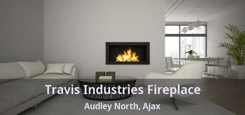 Travis Industries Fireplace Audley North, Ajax - ON