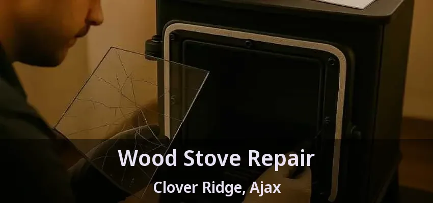 Wood Stove Repair Clover Ridge, Ajax - ON